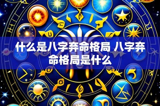 什么是八字弃命格局 八字弃命格局是什么