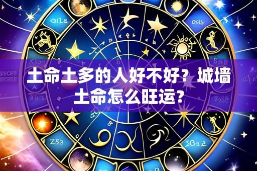 土命土多的人好不好?城墙土命怎么旺运?