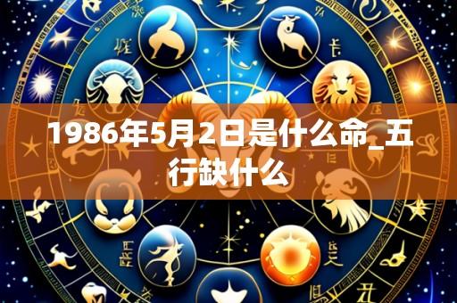1986年5月2日是什么命_五行缺什么