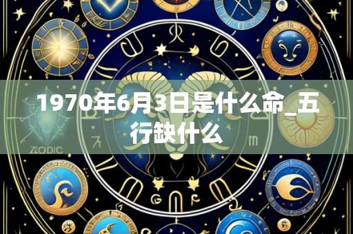 1970年6月3日是什么命_五行缺什么