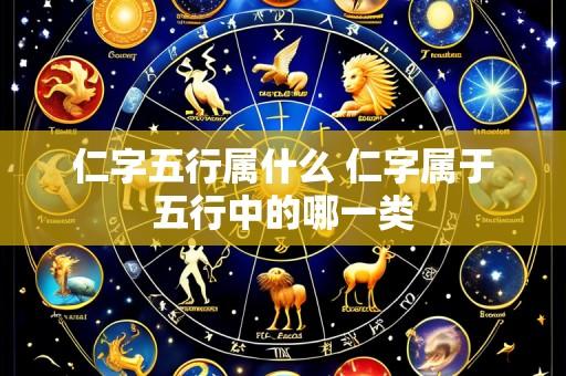 仁字五行属什么 仁字属于五行中的哪一类