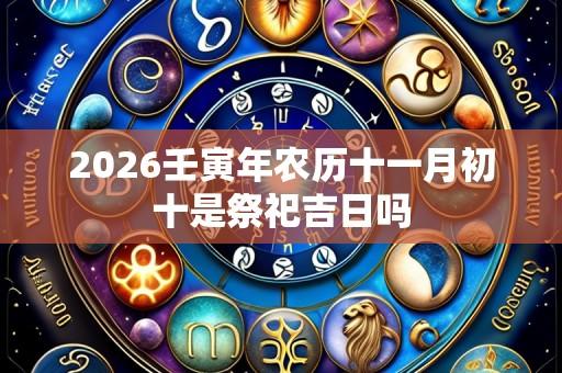 2026壬寅年农历十一月初十是祭祀吉日吗
