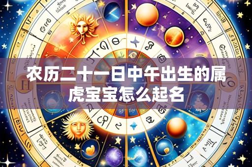 农历二十一日中午出生的属虎宝宝怎么起名