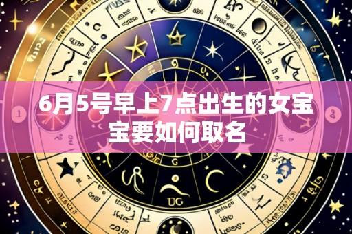 6月5号早上7点出生的女宝宝要如何取名
