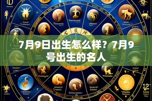 7月9日出生怎么样？7月9号出生的名人