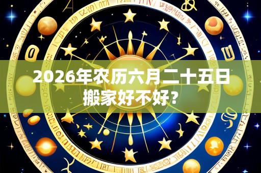2026年农历六月二十五日搬家好不好？