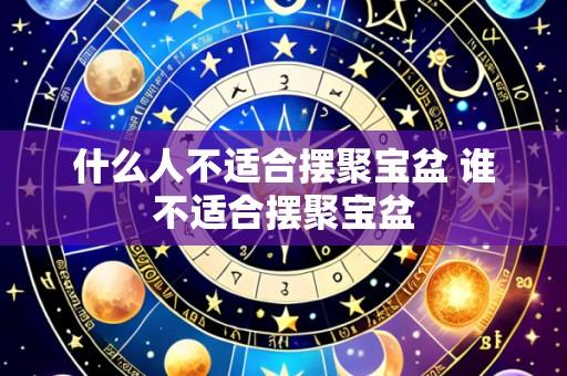 什么人不适合摆聚宝盆 谁不适合摆聚宝盆