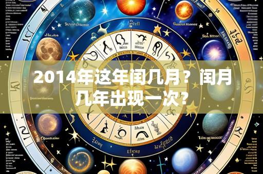 2014年这年闰几月？闰月几年出现一次？