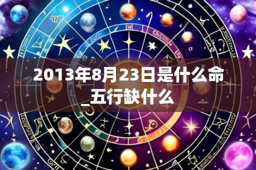 2013年8月23日是什么命_五行缺什么