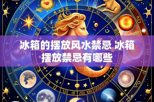 冰箱的摆放风水禁忌 冰箱摆放禁忌有哪些
