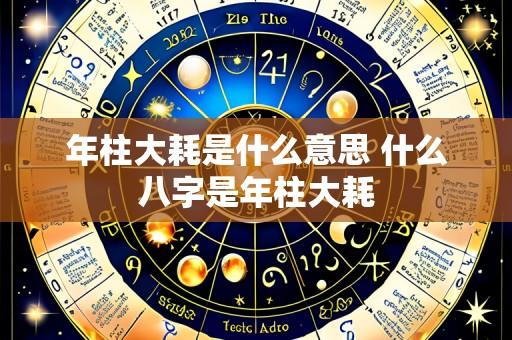 年柱大耗是什么意思 什么八字是年柱大耗