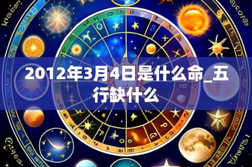2012年3月4日是什么命_五行缺什么