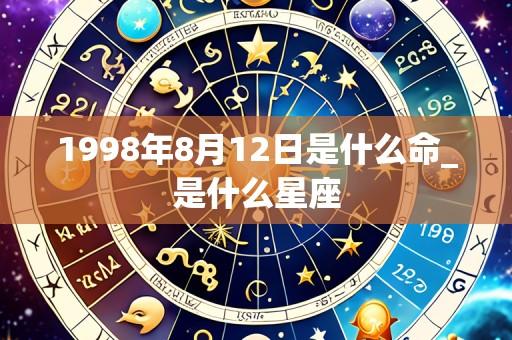 1998年8月12日是什么命_是什么星座