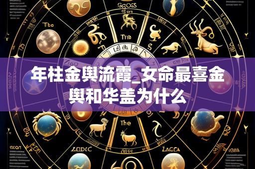 年柱金舆流霞_女命最喜金舆和华盖为什么