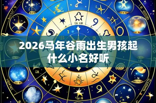 2026马年谷雨出生男孩起什么小名好听