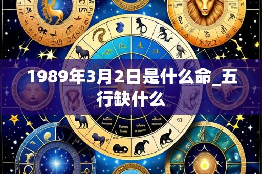 1989年3月2日是什么命_五行缺什么