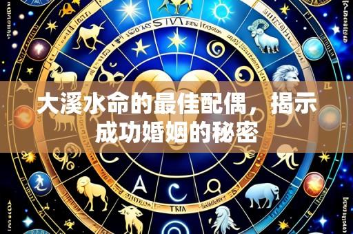 大溪水命的最佳配偶，揭示成功婚姻的秘密