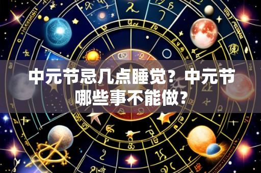 中元节忌几点睡觉?中元节哪些事不能做?