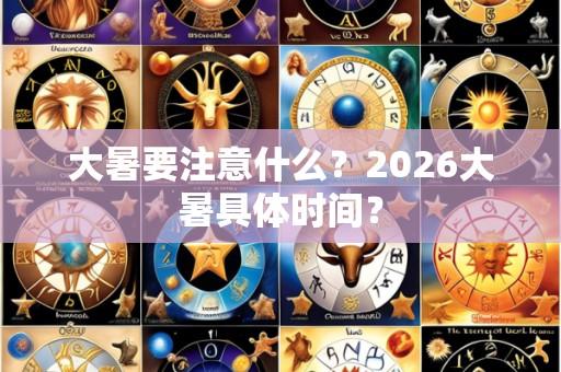 大暑要注意什么？2026大暑具体时间？