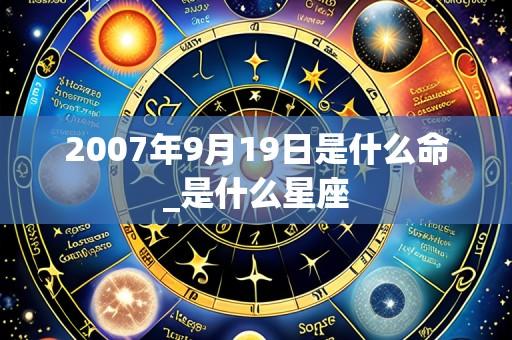 2007年9月19日是什么命_是什么星座