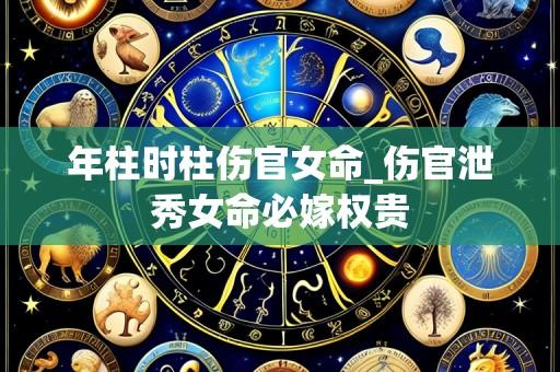 年柱时柱伤官女命_伤官泄秀女命必嫁权贵