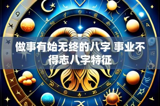 做事有始无终的八字 事业不得志八字特征