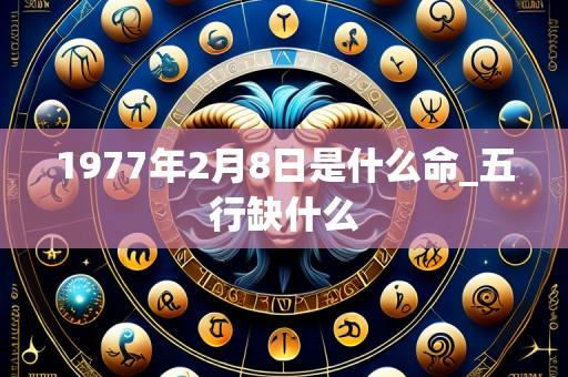 1977年2月8日是什么命_五行缺什么