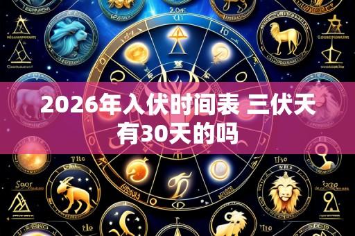 2026年入伏时间表 三伏天有30天的吗