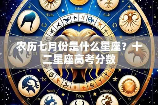 农历七月份是什么星座？十二星座高考分数