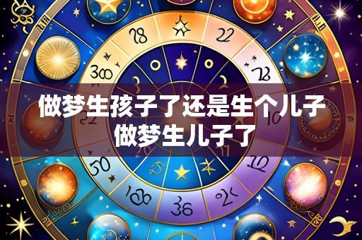 做梦生孩子了还是生个儿子 做梦生儿子了