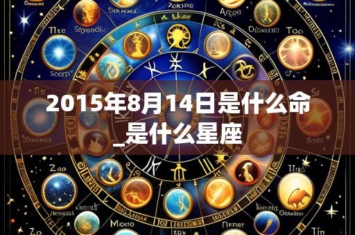 2015年8月14日是什么命_是什么星座