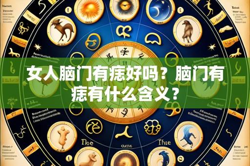 女人脑门有痣好吗？脑门有痣有什么含义？