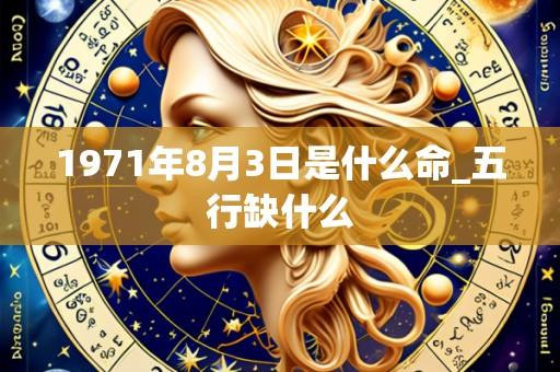 1971年8月3日是什么命_五行缺什么