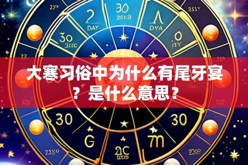大寒习俗中为什么有尾牙宴?是什么意思?