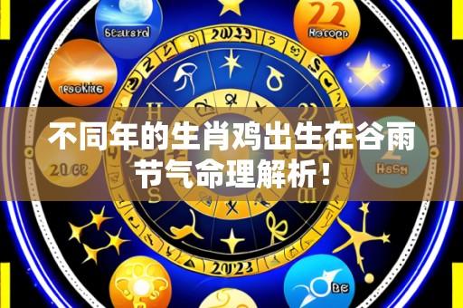 不同年的生肖鸡出生在谷雨节气命理解析！