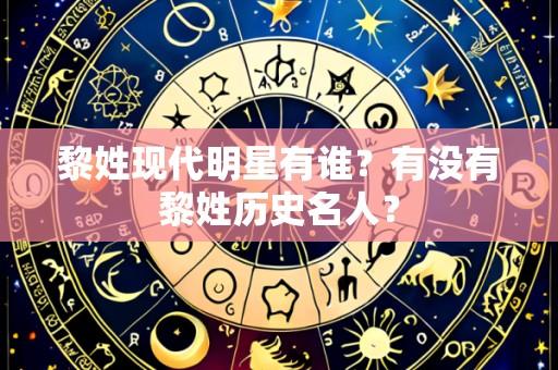 黎姓现代明星有谁?有没有黎姓历史名人?