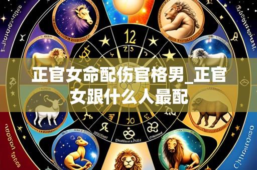 正官女命配伤官格男_正官女跟什么人最配
