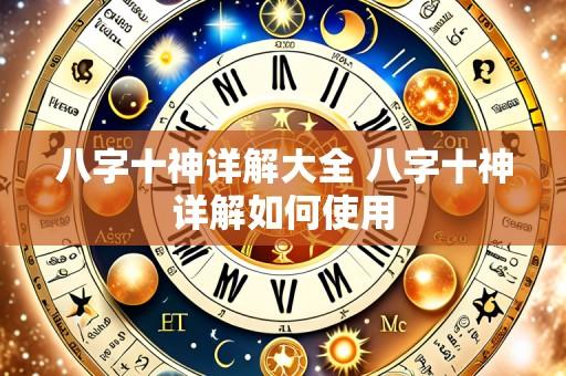 八字十神详解大全 八字十神详解如何使用