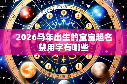 2026马年出生的宝宝起名禁用字有哪些