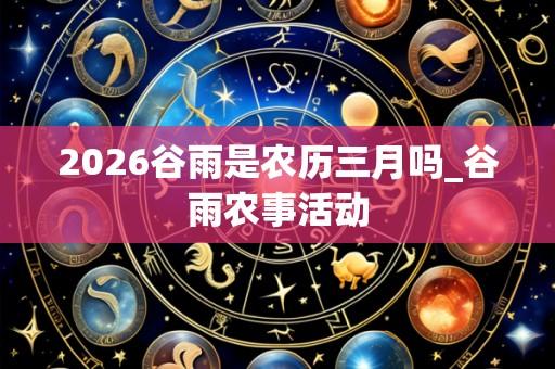 2026谷雨是农历三月吗_谷雨农事活动