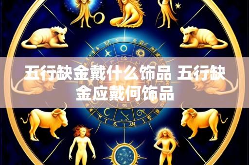 五行缺金戴什么饰品 五行缺金应戴何饰品