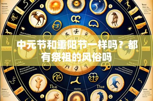 中元节和重阳节一样吗?都有祭祖的风俗吗