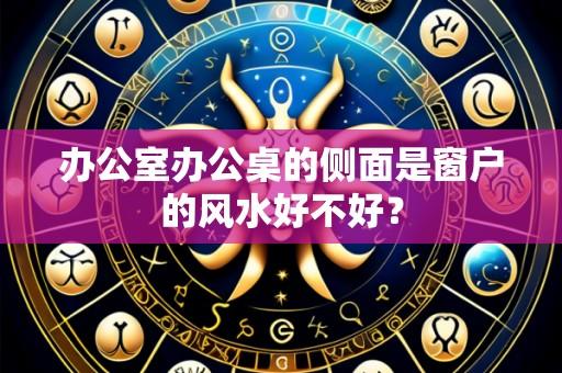 办公室办公桌的侧面是窗户的风水好不好?