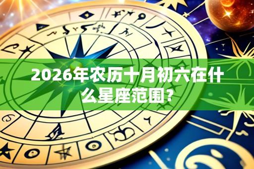 2026年农历十月初六在什么星座范围?