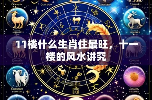 11楼什么生肖住最旺,十一楼的风水讲究