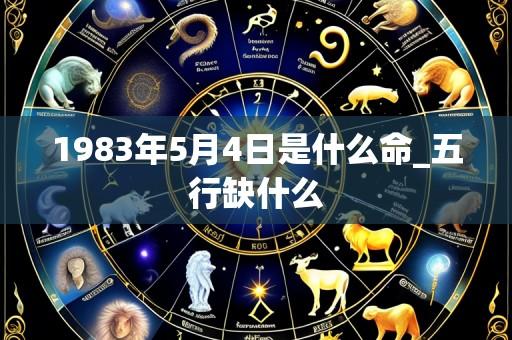 1983年5月4日是什么命_五行缺什么