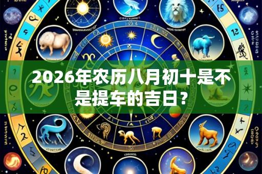 2026年农历八月初十是不是提车的吉日?