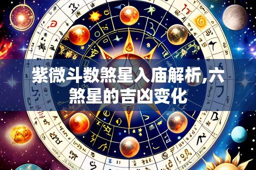 紫微斗数煞星入庙解析,六煞星的吉凶变化