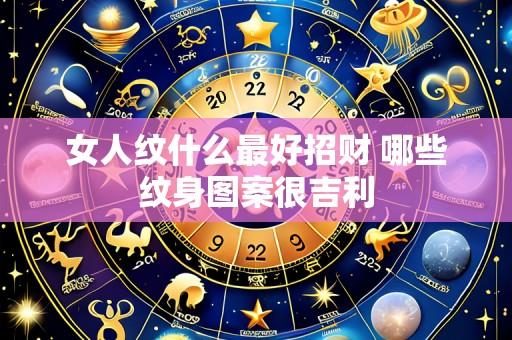 女人纹什么最好招财 哪些纹身图案很吉利