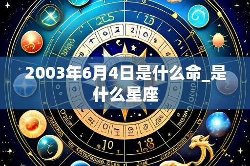 2003年6月4日是什么命_是什么星座